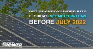 GET GRANDFATHERED INTO FLORIDA’S NET METERING LAW BEFORE JULY 2022!