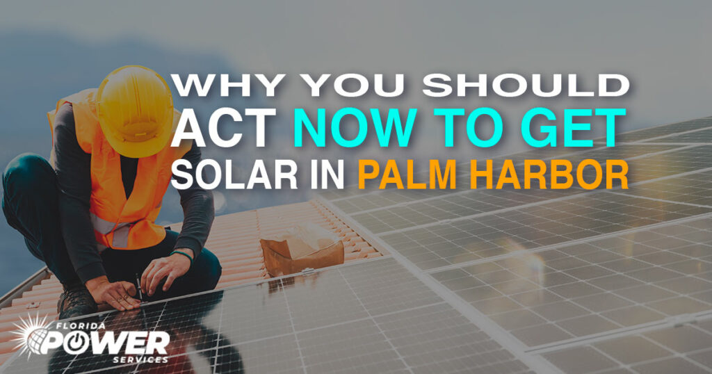 Why You Should Act NOW to Get Solar in Palm Harbor